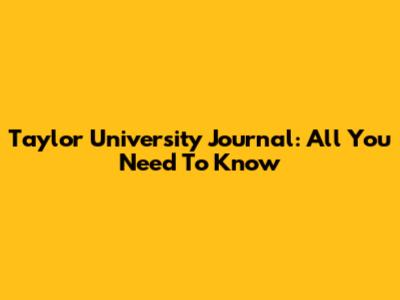 Taylor University Journal: All You Need To Know