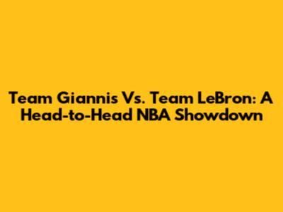 Team Giannis Vs. Team LeBron: A Head-to-Head NBA Showdown