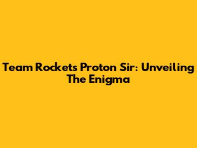Team Rocket's Proton Sir: Unveiling The Enigma