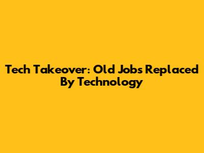 Tech Takeover: Old Jobs Replaced By Technology