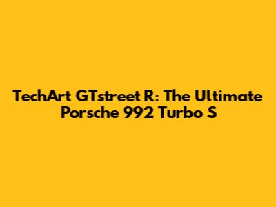 TechArt GTstreet R: The Ultimate Porsche 992 Turbo S