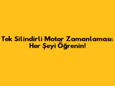Tek Silindirli Motor Zamanlaması: Her Şeyi Öğrenin!