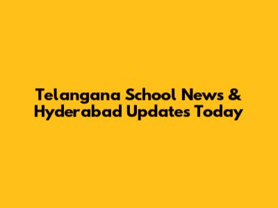 Telangana School News & Hyderabad Updates Today
