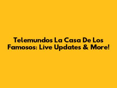 Telemundo's La Casa De Los Famosos: Live Updates & More!