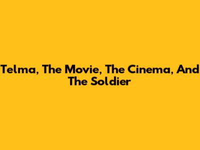 Telma, The Movie, The Cinema, And The Soldier