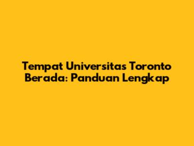 Tempat Universitas Toronto Berada: Panduan Lengkap