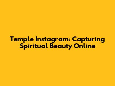Temple Instagram: Capturing Spiritual Beauty Online