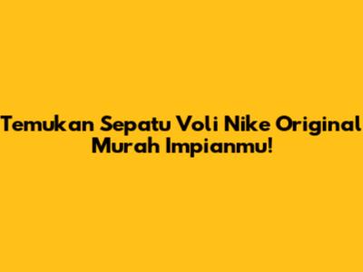 Temukan Sepatu Voli Nike Original Murah Impianmu!