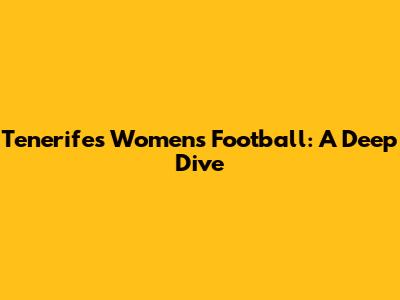 Tenerife's Women's Football: A Deep Dive