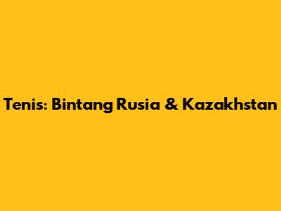 Tenis: Bintang Rusia & Kazakhstan