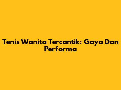 Tenis Wanita Tercantik: Gaya Dan Performa