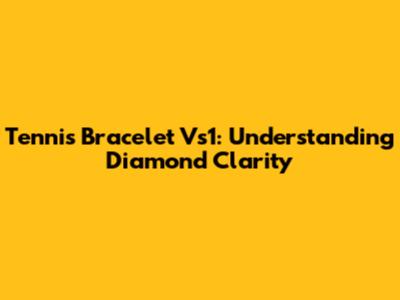 Tennis Bracelet Vs1: Understanding Diamond Clarity