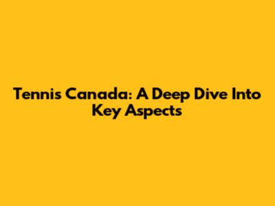 Tennis Canada: A Deep Dive Into Key Aspects