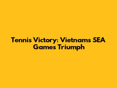 Tennis Victory: Vietnam's SEA Games Triumph