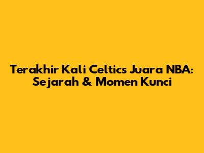 Terakhir Kali Celtics Juara NBA: Sejarah & Momen Kunci