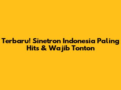Terbaru! Sinetron Indonesia Paling Hits & Wajib Tonton