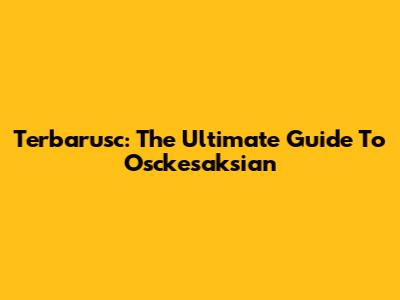 Terbarusc: The Ultimate Guide To Osckesaksian