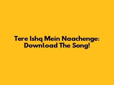 Tere Ishq Mein Naachenge: Download The Song!