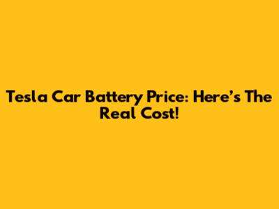 Tesla Car Battery Price: Here’s The Real Cost!