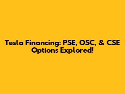 Tesla Financing: PSE, OSC, & CSE Options Explored!