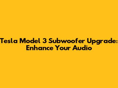 Tesla Model 3 Subwoofer Upgrade: Enhance Your Audio