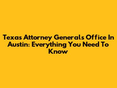 Texas Attorney General's Office In Austin: Everything You Need To Know