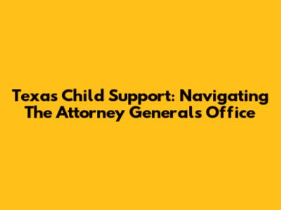 Texas Child Support: Navigating The Attorney General's Office