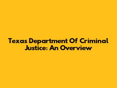 Texas Department Of Criminal Justice: An Overview