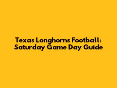Texas Longhorns Football: Saturday Game Day Guide