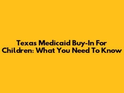 Texas Medicaid Buy-In For Children: What You Need To Know