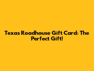Texas Roadhouse Gift Card: The Perfect Gift!