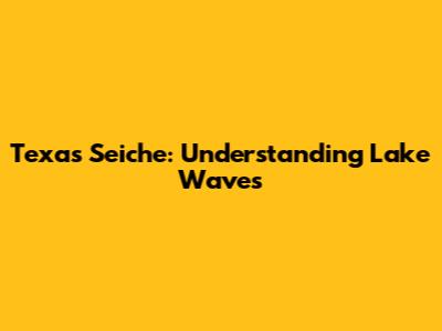 Texas Seiche: Understanding Lake Waves