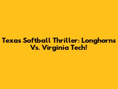 Texas Softball Thriller: Longhorns Vs. Virginia Tech!