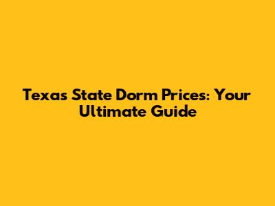 Texas State Dorm Prices: Your Ultimate Guide