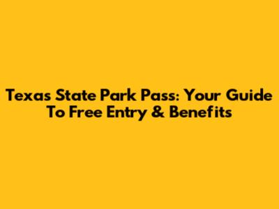 Texas State Park Pass: Your Guide To Free Entry & Benefits