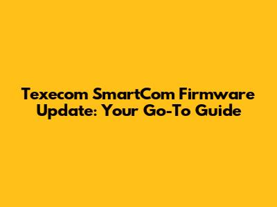 Texecom SmartCom Firmware Update: Your Go-To Guide
