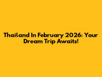 Thailand In February 2026: Your Dream Trip Awaits!