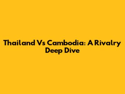 Thailand Vs Cambodia: A Rivalry Deep Dive