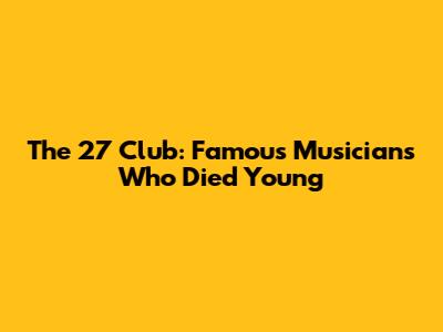 The 27 Club: Famous Musicians Who Died Young