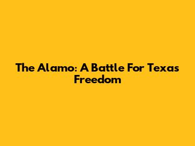 The Alamo: A Battle For Texas Freedom