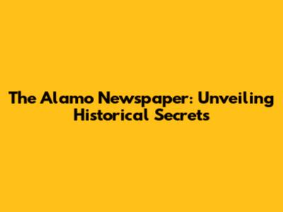 The Alamo Newspaper: Unveiling Historical Secrets