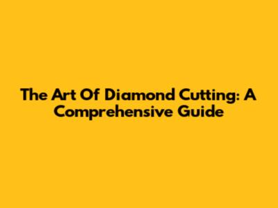 The Art Of Diamond Cutting: A Comprehensive Guide