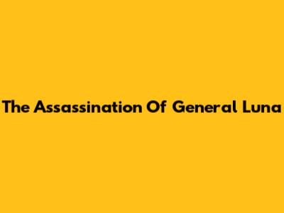 The Assassination Of General Luna