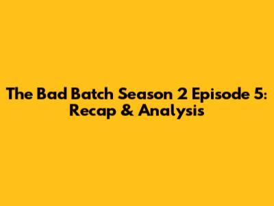 The Bad Batch Season 2 Episode 5: Recap & Analysis