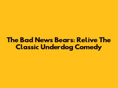 The Bad News Bears: Relive The Classic Underdog Comedy