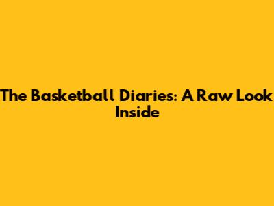 The Basketball Diaries: A Raw Look Inside