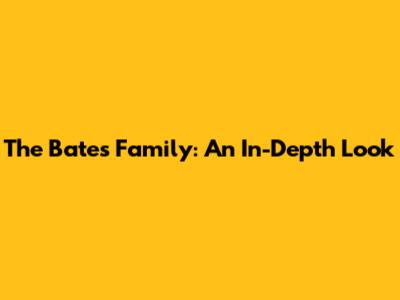 The Bates Family: An In-Depth Look