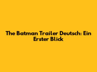 The Batman Trailer Deutsch: Ein Erster Blick