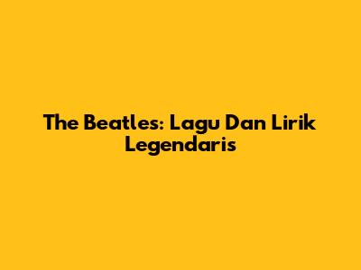 The Beatles: Lagu Dan Lirik Legendaris