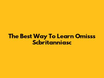 The Best Way To Learn Omisss Scbritanniasc